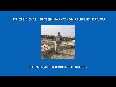 Видео: DR. ZEEV IZHAR – БЕСЕДЫ НА РУССКОМ ЯЗЫКЕ ИЗ ИЗРАИЛЯ: ПРЕЗУМПЦИЯ НЕВИНОВНОСТИ И КЛЕВЕТА.