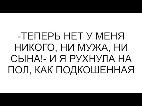 Видео: -Теперь нет у меня никого, ни мужа, ни сына!- и я рухнула на пол, как подкошенная
