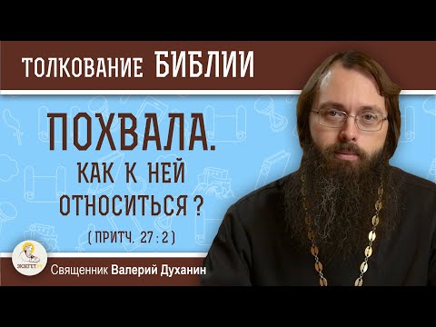 Видео: ПОХВАЛА. Как к ней относиться ? (Притч. 27:2).  Священник Валерий Духанин