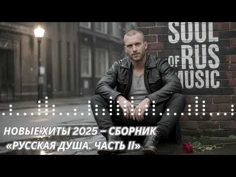 Видео: НОВЫЕ ХИТЫ 2025 – СБОРНИК «РУССКАЯ ДУША. ЧАСТЬ II»