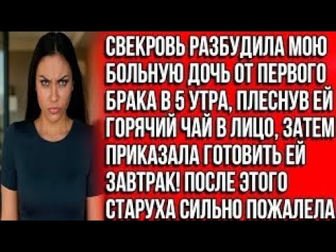 Видео: Свекровь разбудила мою больную дочь от первого брака в 5 утра, плеснув ей горячий чай в лицо, затем?