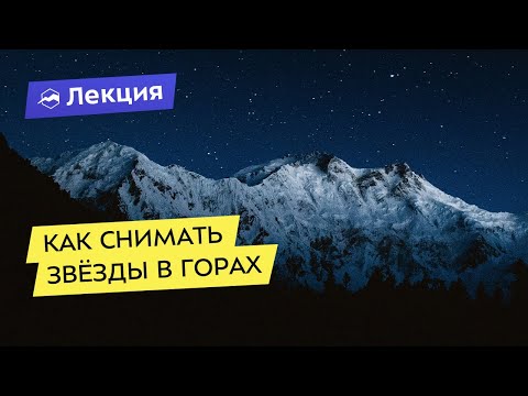 Видео: Астрофотография: как снимать звёзды в горах