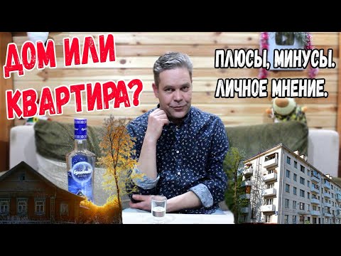 Видео: Под водочку. Дом или квартира - что лучше? Плюсы, минусы. Личное мнение.