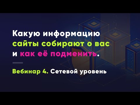 Видео: Какую информацию сайты собирают о вас и как ее подменить. Вебинар 4. Сетевой уровень.