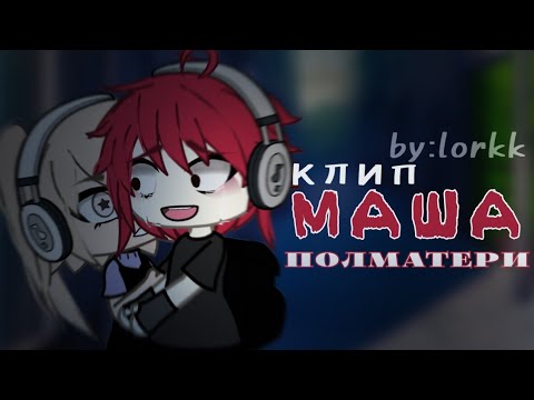 Видео: клип ☠️ маша ☠️ [  полматери  ] клип гача лайф