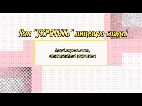 Видео: Видеоурок # 5. Закрытие края "ПРОТИВ" закручивания лицевой глади.