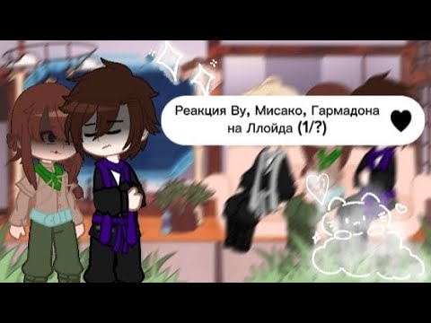 Видео: 🌿|Реакция Ву, Мисако, Гармадона на Ллойда||1/?||🌿
