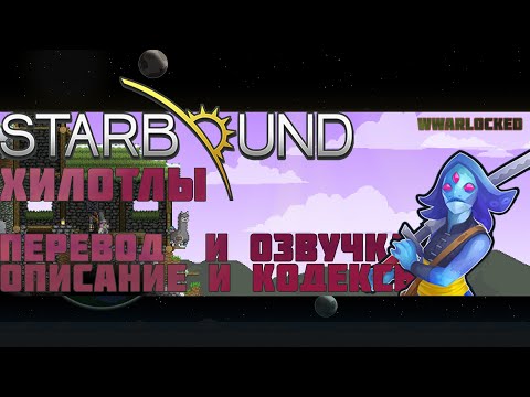 Видео: Starbound, ХИЛОТЛЫ (перевод и озвучка кодексов и описания Хилотлов)