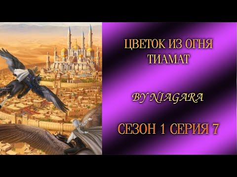 Видео: ЦВЕТОК ИЗ ОГНЯ ТИАМАТ ✔ {СЕРИЯ 7} СЕЗОН 1