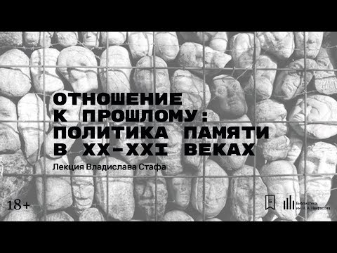 Видео: «Отношение к прошлому: политика памяти в XX–XXI веках». Лекция Владислава Стафа