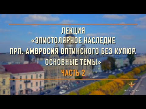 Видео: Лекция «Эпистолярное наследие прп. Амвросия Оптинского без купюр. Основные темы. Часть 2»