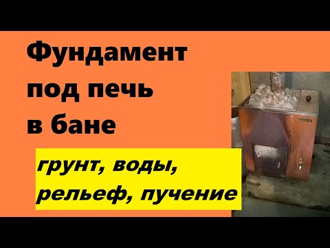 Видео: Фундамент для банной печи, что учесть: грунт, рельеф, грунтовые воды, пучение
