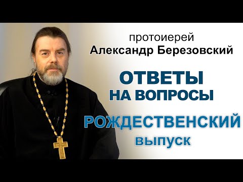Видео: Ответы на вопросы. Протоиерей Александр Березовский. Рождественский выпуск