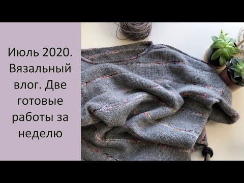 Видео: Вязальный влог 1. Две готовые работы за неделю. Июль 2020.
