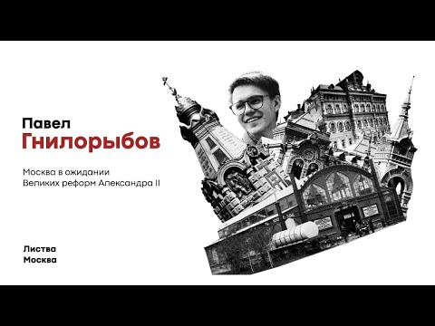 Видео: Листва: Павел Гнилорыбов: «Москва в ожидании Великих реформ Александра II»