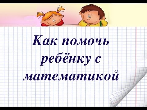 Видео: Как помочь ребёнку с математикой.