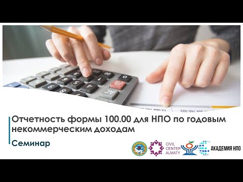 Видео: Семинар Отчетность формы 100.00 для НПО по годовым некоммерческим доходам