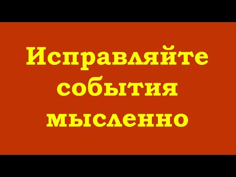 Видео: Исправляйте события мысленно. И отпускайте, оставляя всё в покое