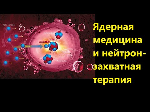 Видео: Ядерная медицина и нейтрон захватная терапия
