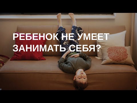 Видео: Ребенок не может играть самостоятельно? Не умеет занять себя?