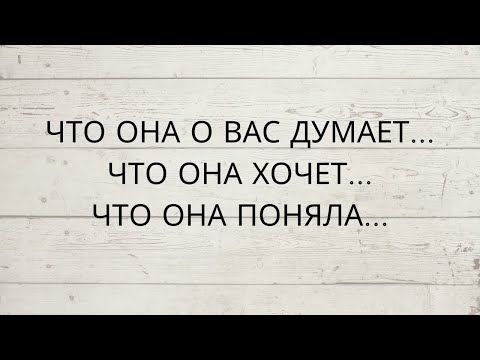 Видео: ⁉️ ЧТО ОНА О ВАС ДУМАЕТ... ЧЕГО ОНА ХОЧЕТ... ЧТО ОНА ПОНЯЛА...