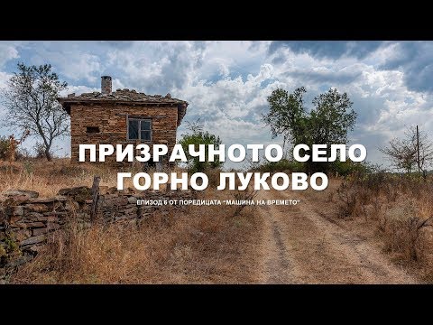 Видео: "МАШИНА НА ВРЕМЕТО" - Призрачното село Горно Луково