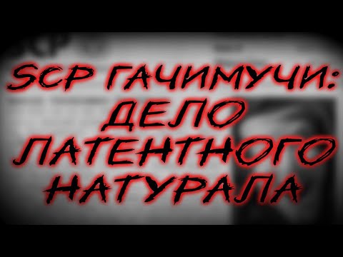 Видео: SCP ГАЧИМУЧИ: ДЕЛО ЛАТЕНТНОГО НАТУРАЛА