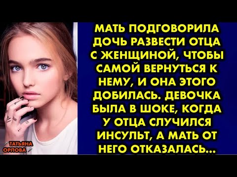 Видео: Мать подговорила дочь развести отца с женщиной, чтобы самой вернуться к нему, и она. Татьяна Орлова