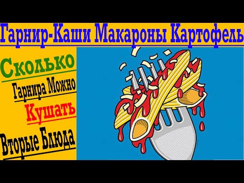 Видео: Вторые Блюда и Гарнир - Крупы, Картошка, Каши, Макароны ! Сколько и когда Есть ?