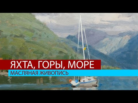 Видео: Яхта, горы, море. Мастер-класс по масляной живописи в технике алла прима.