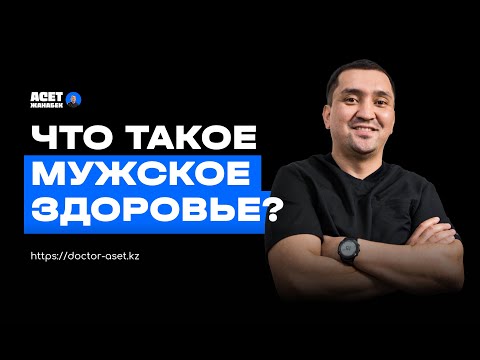 Видео: ЧТО ТАКОЕ МУЖСКОЕ ЗДОРОВЬЕ?  [Асет Жанабек, уролог-андролог]