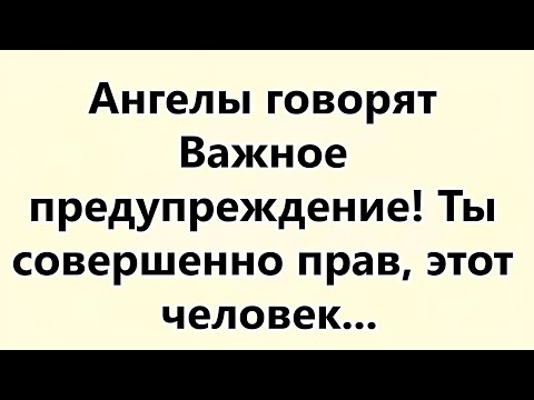 Видео: Ангелы говорят  Важное предупреждение! Ты совершенно прав, этот человек...