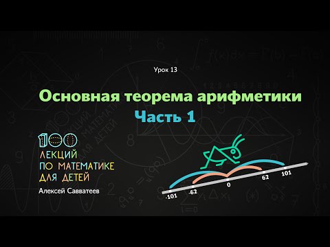 Видео: 13. Основная теорема арифметики. Часть 1. Алексей Савватеев. 100 уроков математики 6+