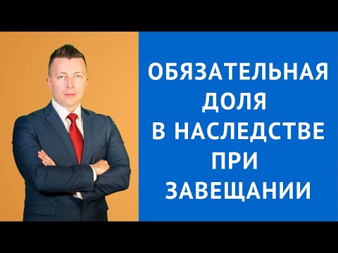 Видео: Обязательная доля в наследстве при завещании - Консультация адвоката
