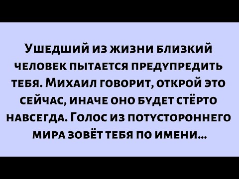 Видео: Ушедший из жизни близкий человек пытается предупредить тебя. Михаил говорит,открой это сейчас,иначе…