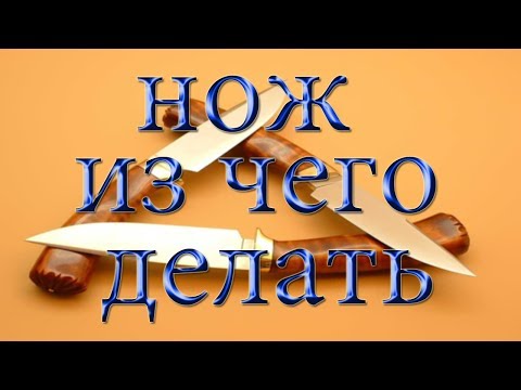 Видео: НОЖ ИЗ ЧЕГО ДЕЛАТЬ