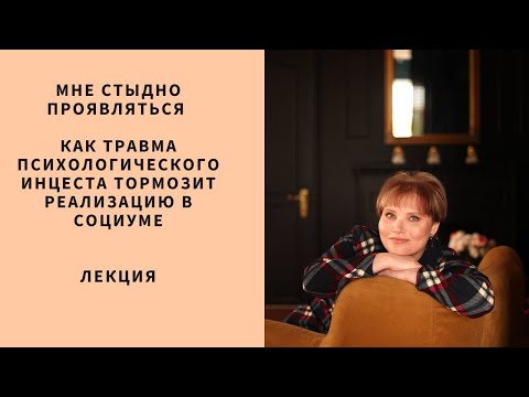 Видео: Лекция. «Мне стыдно проявляться. Как травма психологического инцеста тормозит реализацию в социуме»