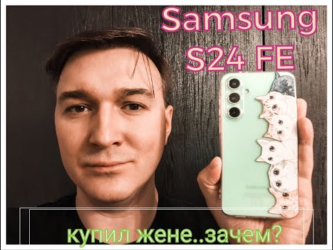 Видео: Samsung S24 FE - как и почему я купил Galaxy S24 FE любимой жене