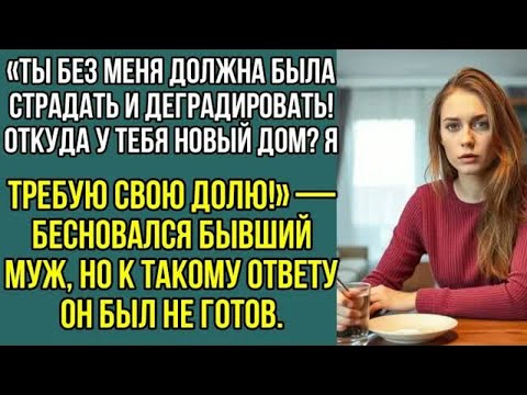 Видео: Без меня ты обязана была страдать! Бесновался бывший муж, увидев мой новый дом. Истории из жизни...