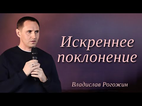 Видео: Искреннее поклонение | Владислав Рогожин