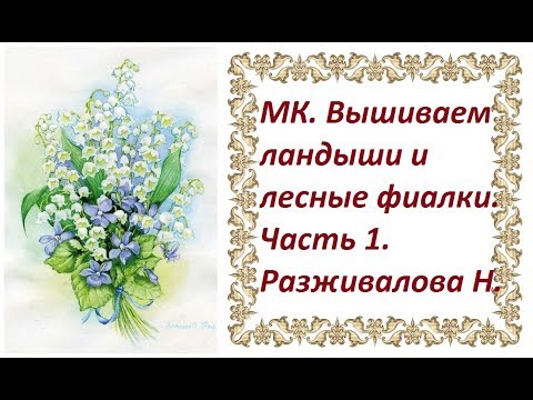 Видео: МК. Вышиваем ландыши и лесные фиалки. Часть 1. Ландыши. Бутоны и цветы.