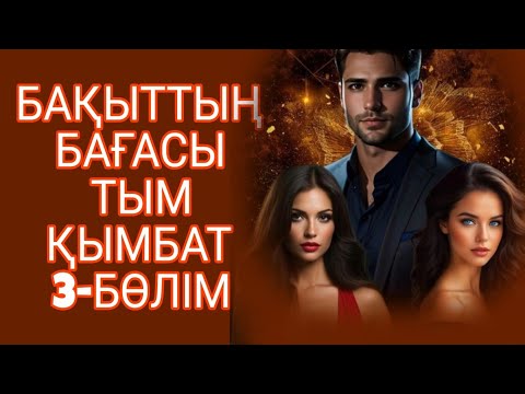Видео: БАҚЫТТЫҢ БАҒАСЫ ТЫМ ҚЫМБАТ  3-БӨЛІМ. СОҢЫ