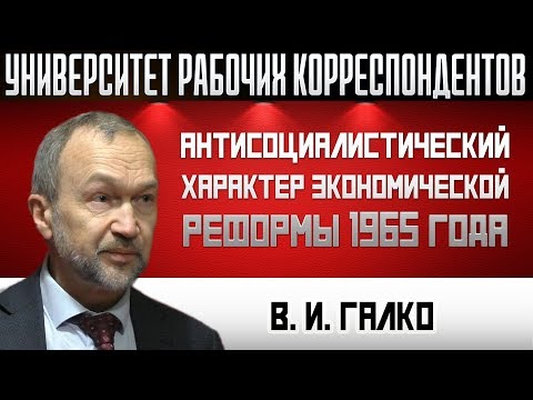Видео: Антисоциалистический характер экономической реформы 1965 года. В.И. Галко. 17.10.2019.