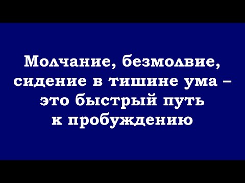 Видео: Молчание, безмолвие, сидение в тишине ума – это быстрый путь к пробуждению