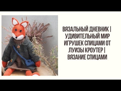 Видео: ВЯЗАЛЬНЫЙ ДНЕВНИК |" ВЯЖИ, ОДЕВАЙ,ЛЮБИ" : УДИВИТЕЛЬНЫЙ МИР ИГРУШЕК СПИЦАМИ ОТ ЛУИЗЫ КРОУТЕР