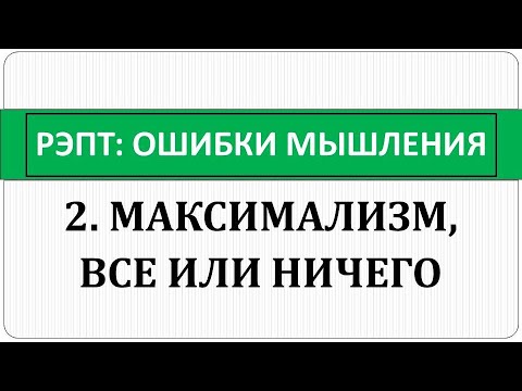 Видео: РЭПТ: Ошибки мышления. 2. Максимализм или  "Я хочу все или ничего!"