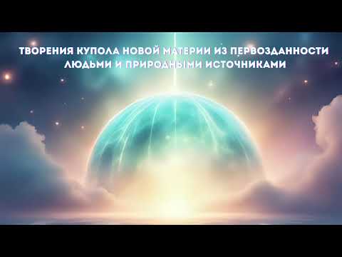 Видео: ЗВУЧАНИЕ ЯДРА ЗЕМЛИ Творения купола новой материи из первозданности людьми и природными источниками