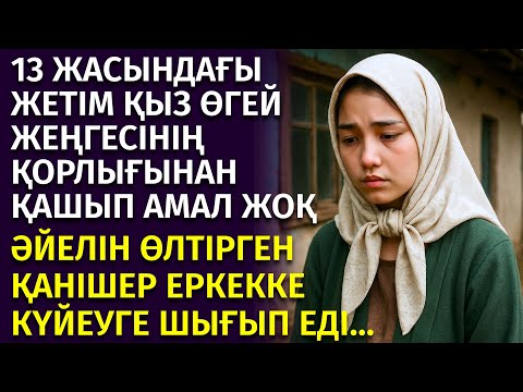 Видео: 😱 11 ЖАСЫНДА ЖЕҢГЕСІНІҢ ҚОРЛЫҒЫНАН ЖЕТІМ ӨСКЕН ҚЫЗ, ҚАНІШЕР ЕРКЕККЕ КҮЙЕУГЕ ТИГЕНІН БІЛМЕГЕН ЕДІ