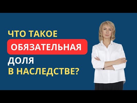 Видео: ЧТО ТАКОЕ ОБЯЗАТЕЛЬНАЯ ДОЛЯ В НАСЛЕДСТВЕ?