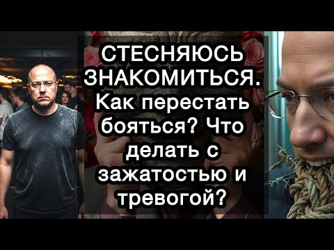 Видео: СТЕСНЯЮСЬ ЗНАКОМИТЬСЯ. Как перестать бояться? Что делать с зажатостью и тревогой?